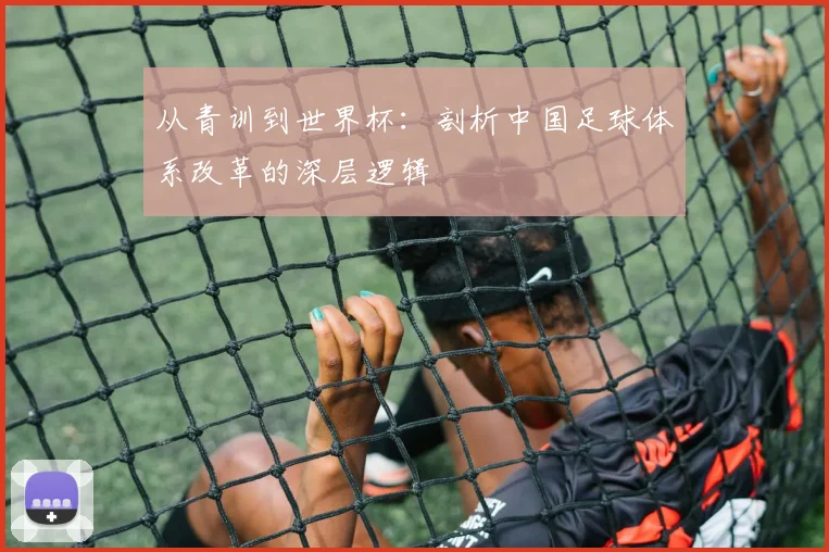 从青训到世界杯：剖析中国足球体系改革的深层逻辑