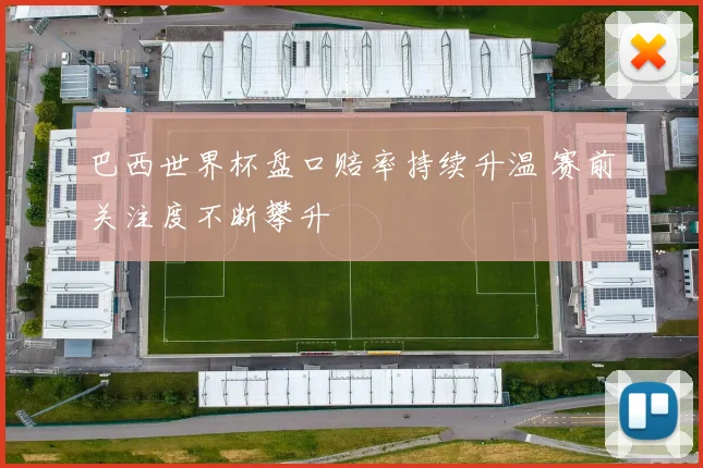 巴西世界杯盘口赔率持续升温 赛前关注度不断攀升