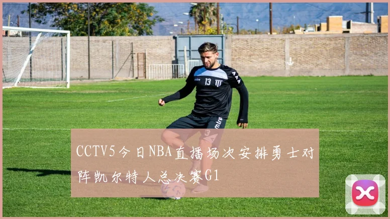 CCTV5今日NBA直播场次安排勇士对阵凯尔特人总决赛G1